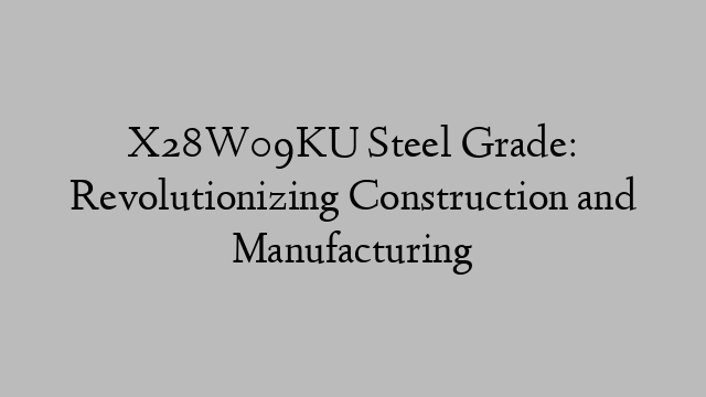 X28W09KU Steel Grade: Revolutionizing Construction and Manufacturing