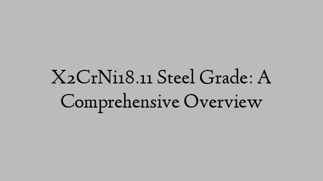 X2CrNi18.11 Steel Grade: A Comprehensive Overview