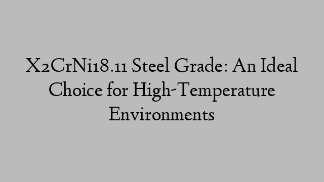 X2CrNi18.11 Steel Grade: An Ideal Choice for High-Temperature Environments