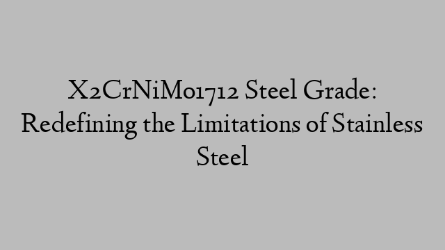 X2CrNiMo1712 Steel Grade: Redefining the Limitations of Stainless Steel