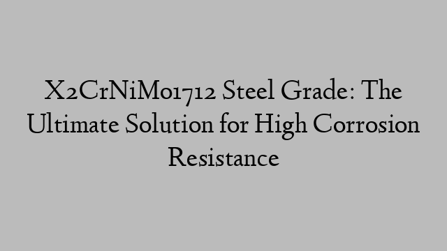 X2CrNiMo1712 Steel Grade: The Ultimate Solution for High Corrosion Resistance