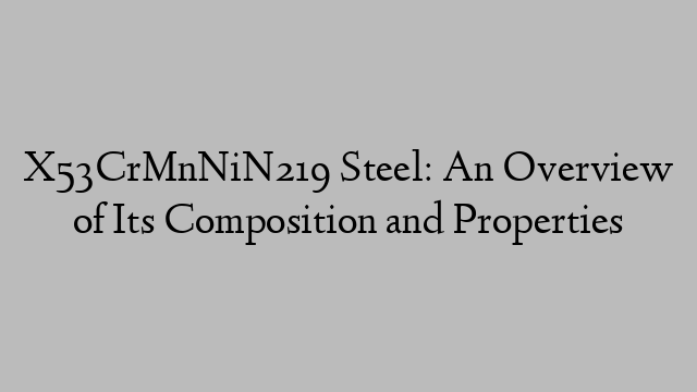 X53CrMnNiN219 Steel: An Overview of Its Composition and Properties