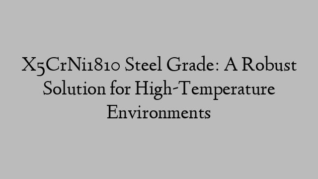 X5CrNi1810 Steel Grade: A Robust Solution for High-Temperature Environments