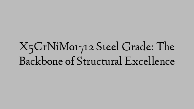 X5CrNiMo1712 Steel Grade: The Backbone of Structural Excellence