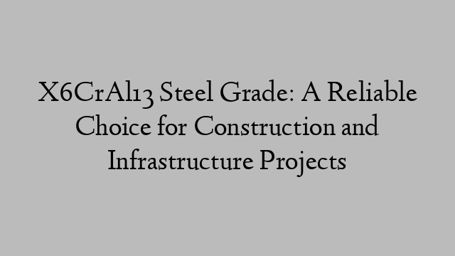 X6CrAl13 Steel Grade: A Reliable Choice for Construction and Infrastructure Projects