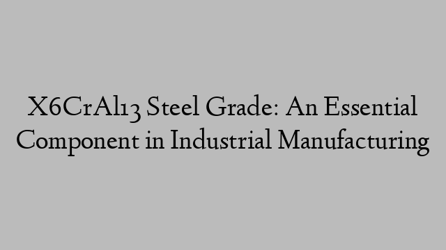 X6CrAl13 Steel Grade: An Essential Component in Industrial Manufacturing