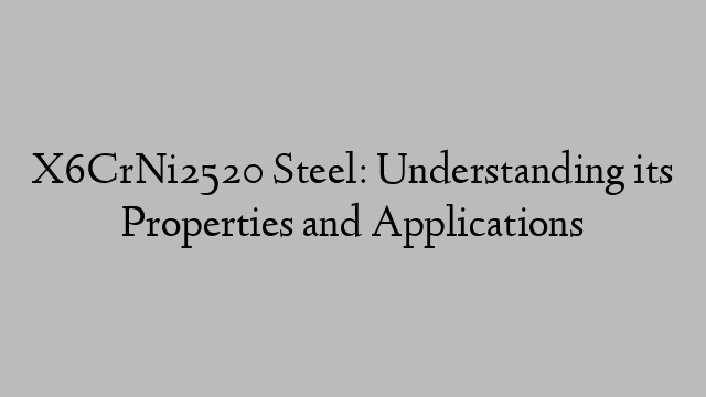 X6CrNi2520 Steel: Understanding its Properties and Applications