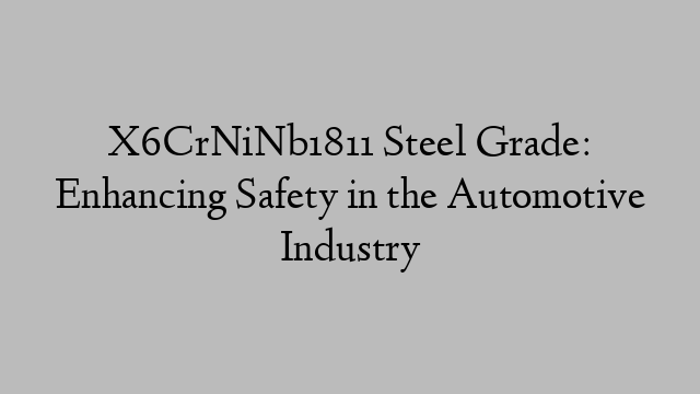 X6CrNiNb1811 Steel Grade: Enhancing Safety in the Automotive Industry