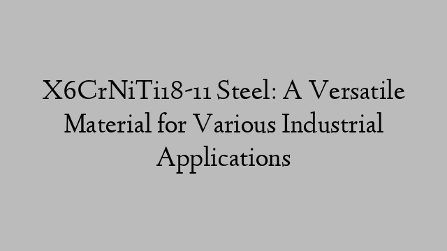 X6CrNiTi18-11 Steel: A Versatile Material for Various Industrial Applications
