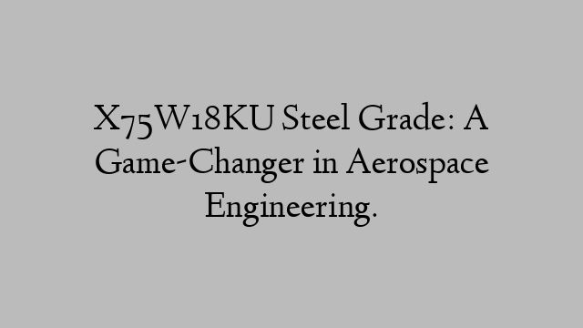 X75W18KU Steel Grade: A Game-Changer in Aerospace Engineering.