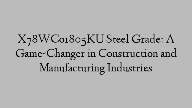 X78WCo1805KU Steel Grade: A Game-Changer in Construction and Manufacturing Industries