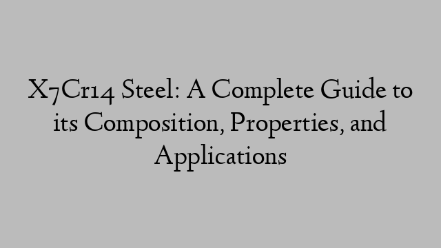 X7Cr14 Steel: A Complete Guide to its Composition, Properties, and Applications