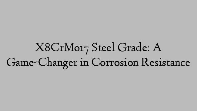 X8CrMo17 Steel Grade: A Game-Changer in Corrosion Resistance