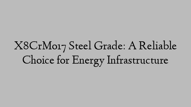 X8CrMo17 Steel Grade: A Reliable Choice for Energy Infrastructure