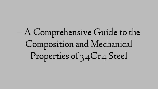 – A Comprehensive Guide to the Composition and Mechanical Properties of 34Cr4 Steel