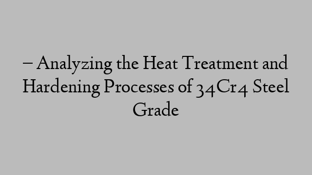 – Analyzing the Heat Treatment and Hardening Processes of 34Cr4 Steel Grade