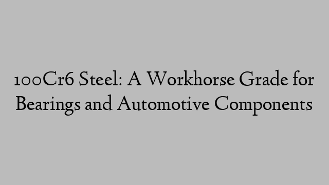 100Cr6 Steel: A Workhorse Grade for Bearings and Automotive Components