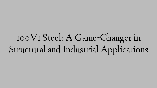 100V1 Steel: A Game-Changer in Structural and Industrial Applications