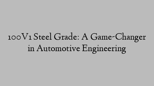 100V1 Steel Grade: A Game-Changer in Automotive Engineering