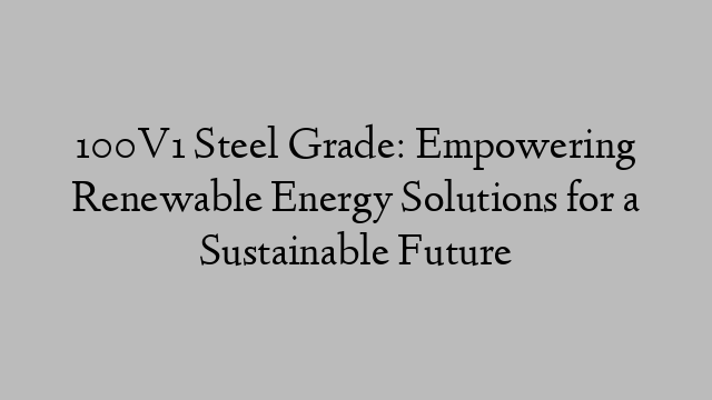 100V1 Steel Grade: Empowering Renewable Energy Solutions for a Sustainable Future