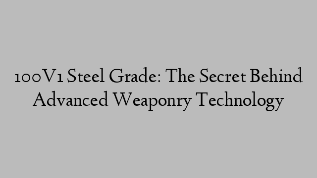 100V1 Steel Grade: The Secret Behind Advanced Weaponry Technology