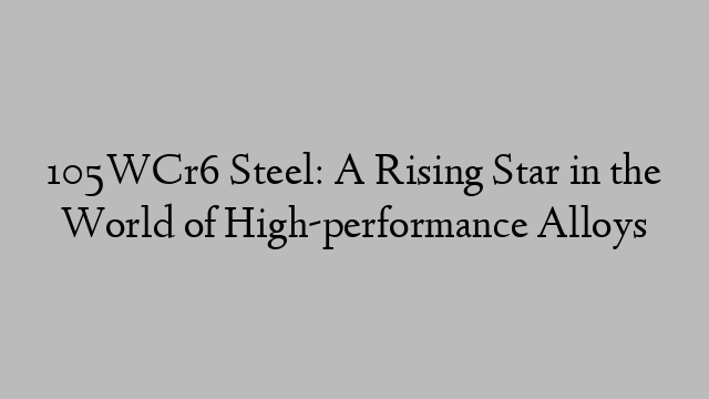 105WCr6 Steel: A Rising Star in the World of High-performance Alloys