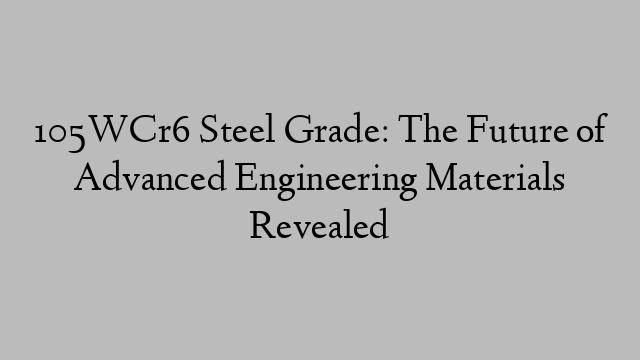 105WCr6 Steel Grade: The Future of Advanced Engineering Materials Revealed