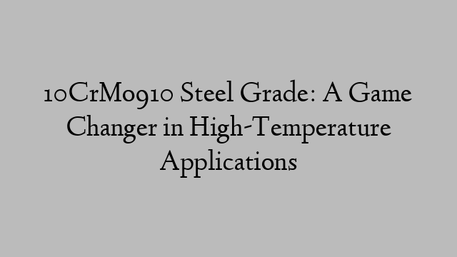 10CrMo910 Steel Grade: A Game Changer in High-Temperature Applications