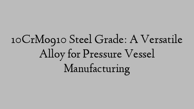 10CrMo910 Steel Grade: A Versatile Alloy for Pressure Vessel Manufacturing