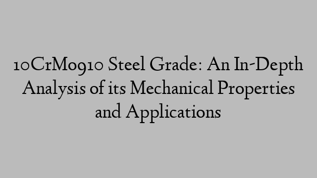 10CrMo910 Steel Grade: An In-Depth Analysis of its Mechanical Properties and Applications