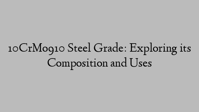 10CrMo910 Steel Grade: Exploring its Composition and Uses