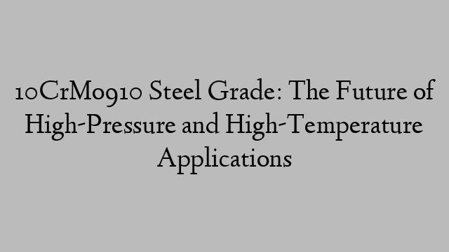 10CrMo910 Steel Grade: The Future of High-Pressure and High-Temperature Applications