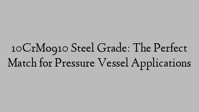 10CrMo910 Steel Grade: The Perfect Match for Pressure Vessel Applications