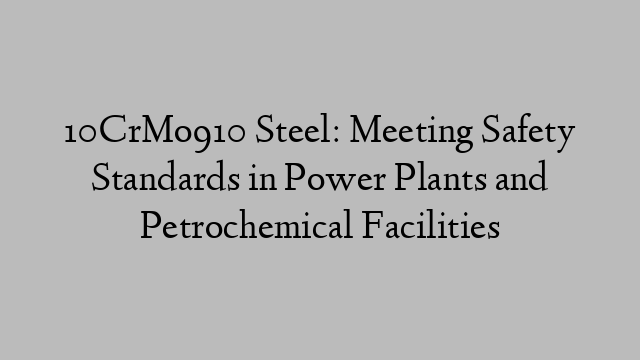 10CrMo910 Steel: Meeting Safety Standards in Power Plants and Petrochemical Facilities