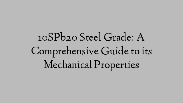 10SPb20 Steel Grade: A Comprehensive Guide to its Mechanical Properties