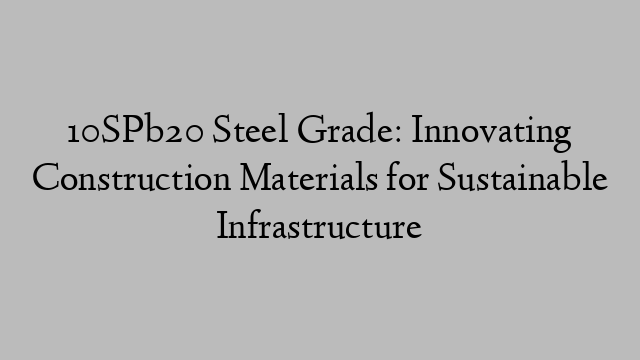 10SPb20 Steel Grade: Innovating Construction Materials for Sustainable Infrastructure