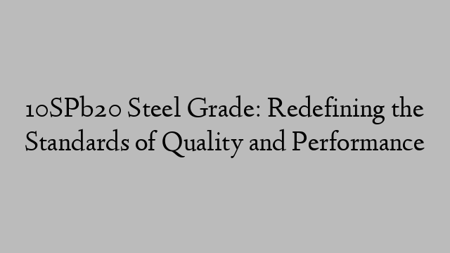 10SPb20 Steel Grade: Redefining the Standards of Quality and Performance