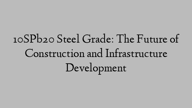 10SPb20 Steel Grade: The Future of Construction and Infrastructure Development