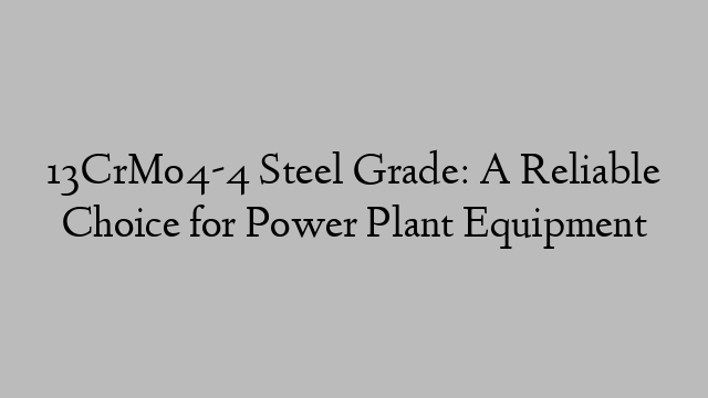 13CrMo4-4 Steel Grade: A Reliable Choice for Power Plant Equipment