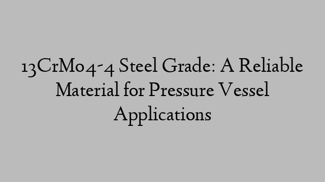 13CrMo4-4 Steel Grade: A Reliable Material for Pressure Vessel Applications