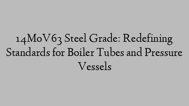 14MoV63 Steel Grade: Redefining Standards for Boiler Tubes and Pressure Vessels