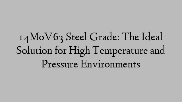 14MoV63 Steel Grade: The Ideal Solution for High Temperature and Pressure Environments