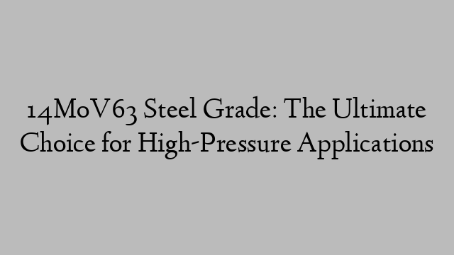 14MoV63 Steel Grade: The Ultimate Choice for High-Pressure Applications