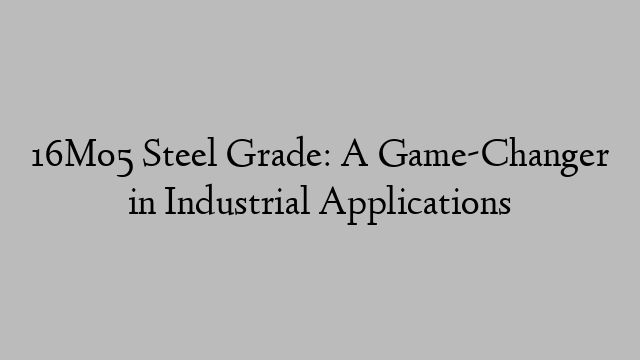 16Mo5 Steel Grade: A Game-Changer in Industrial Applications