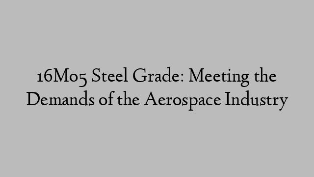 16Mo5 Steel Grade: Meeting the Demands of the Aerospace Industry