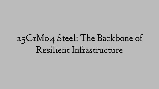 25CrMo4 Steel: The Backbone of Resilient Infrastructure