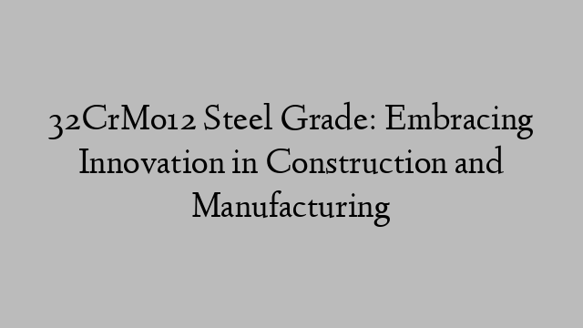 32CrMo12 Steel Grade: Embracing Innovation in Construction and Manufacturing