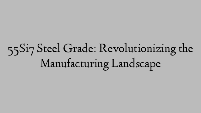 55Si7 Steel Grade: Revolutionizing the Manufacturing Landscape