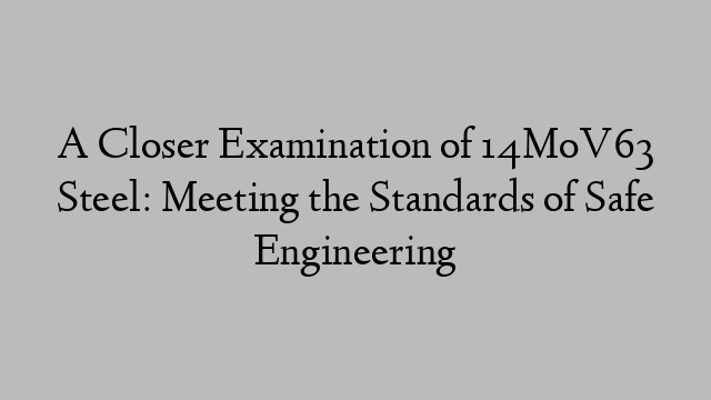 A Closer Examination of 14MoV63 Steel: Meeting the Standards of Safe Engineering