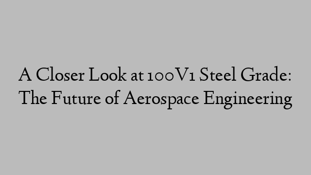 A Closer Look at 100V1 Steel Grade: The Future of Aerospace Engineering